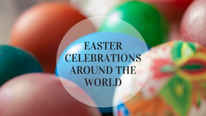 Global Traditions: Exploring Easter Celebrations Around the World